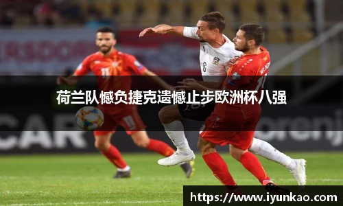 荷兰队憾负捷克遗憾止步欧洲杯八强