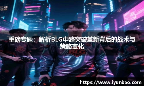 重磅专题：解析BLG中路突破革新背后的战术与策略变化