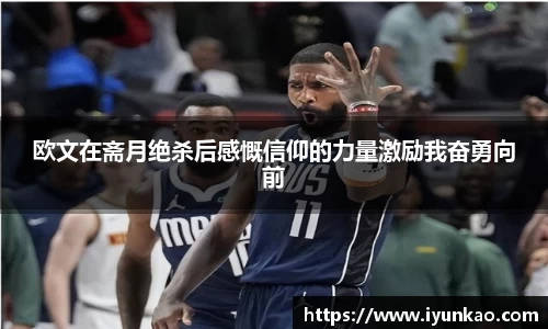 欧文在斋月绝杀后感慨信仰的力量激励我奋勇向前